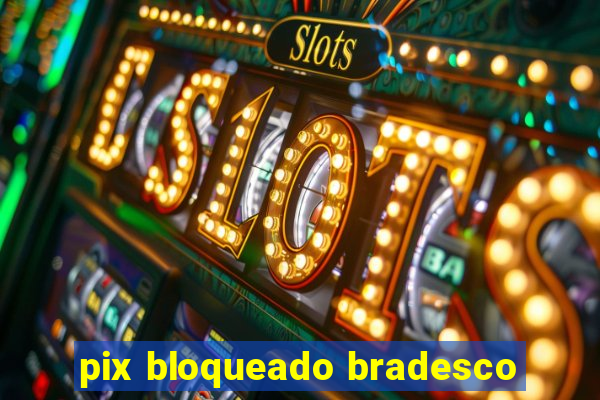 pix bloqueado bradesco